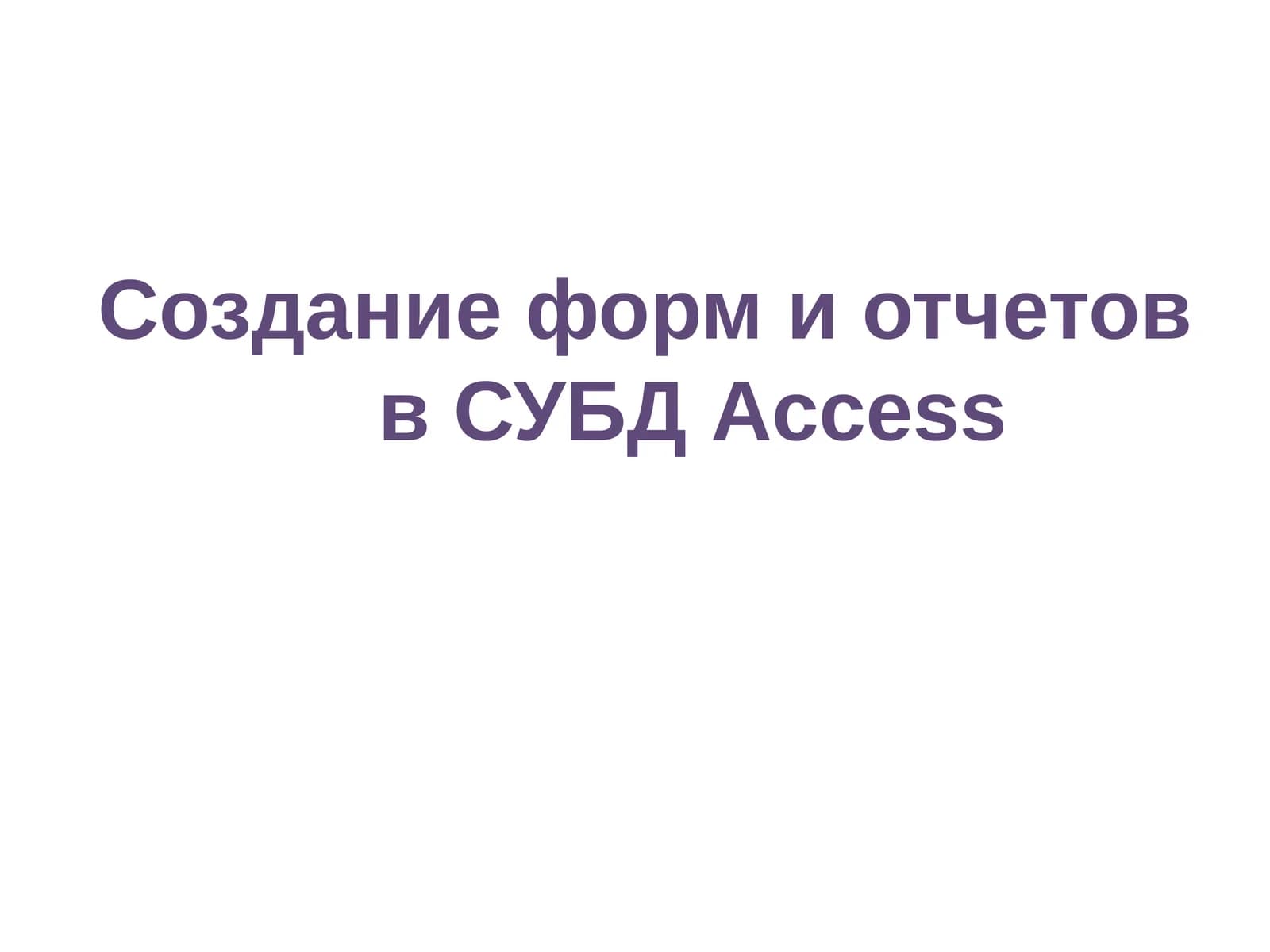 Создание форм и отчетов в СУБД Access