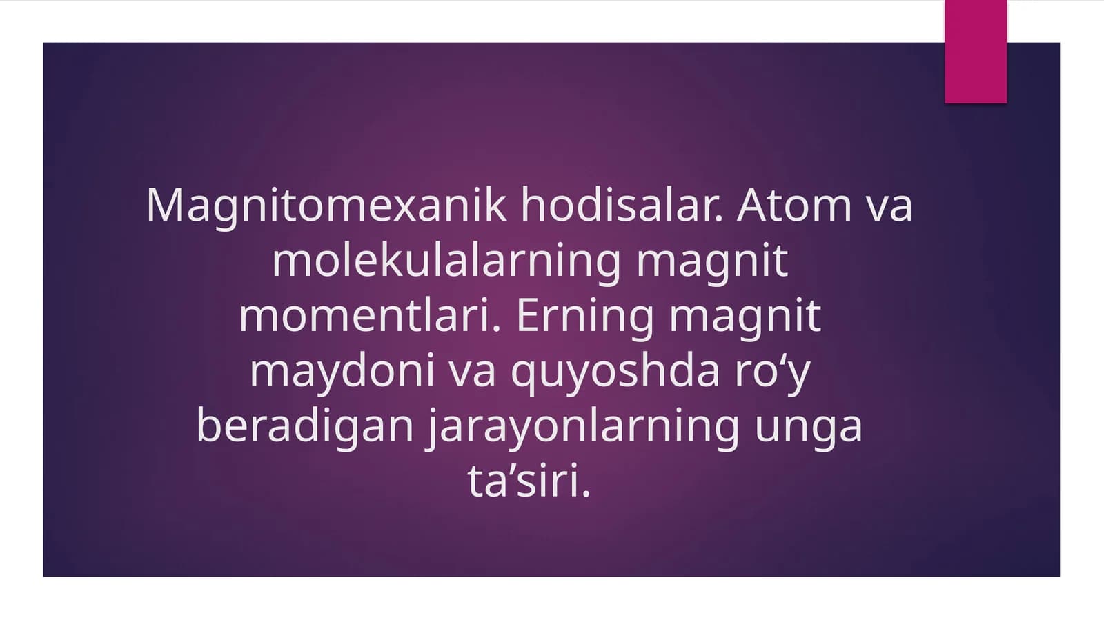 Magnitomexanik hodisalar. Atom va molekulalarning magnit momentlari. Erning magnit maydoni va quyoshda ro‘y beradigan jarayonlarning unga ta’siri.