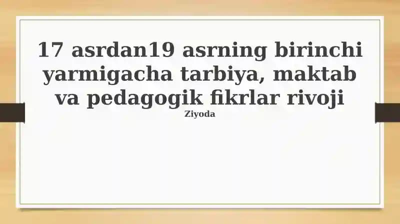 XVII asrdan19 asrning birinchi yarmigacha tarbiya, maktab va pedagogik fikrlar rivoji
