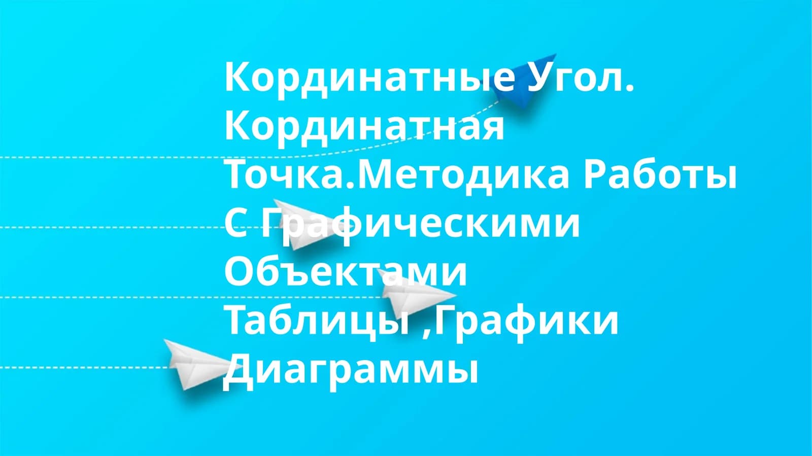 Кординатные Угол. Кординатная Точка.Методика Работы С Графическими Объектами Таблицы,Графики Диаграммы