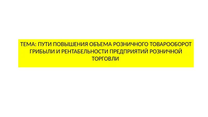 ПУТИ ПОВЫШЕНИЯ ОБЪЕМА РОЗНИЧНОГО ТОВАРООБОРОТ ГРИБЫЛИ И РЕНТАБЕЛЬНОСТИ ПРЕДПРИЯТИЙ РОЗНИЧНОЙ ТОРГОВЛИ