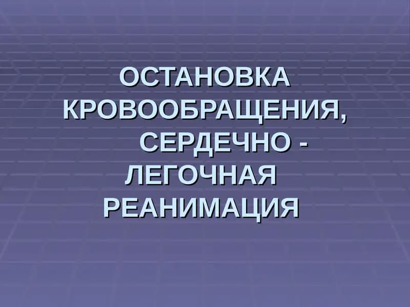 ОСТАНОВКА КРОВООБРАЩЕНИЯ, СЕРДЕЧНО -  ЛЕГОЧНАЯ  РЕАНИМАЦИЯ