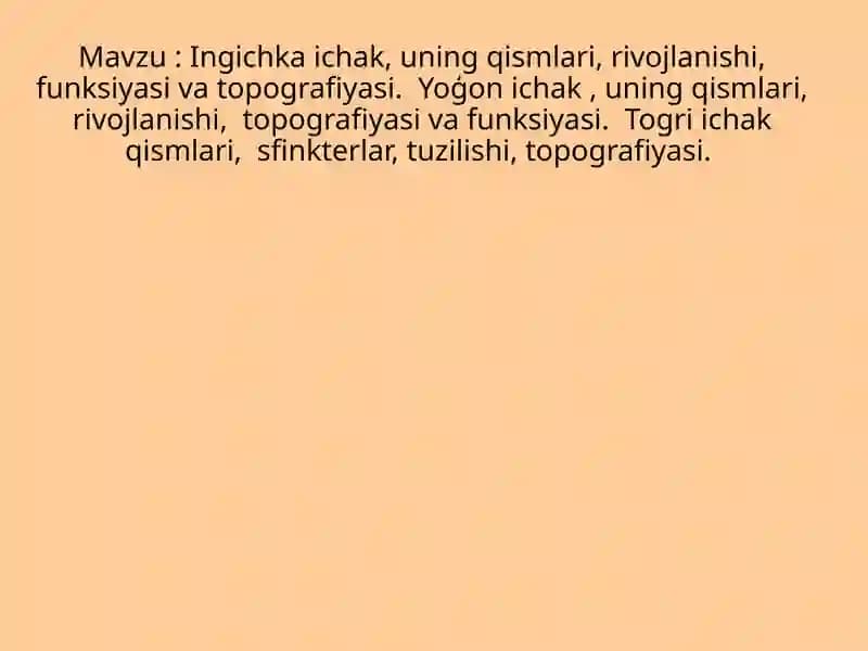 Ingichka ichak, uning qismlari, rivojlanishi, funksiyasi va topografiyasi.  Yoģon ichak , uning qismlari, rivojlanishi,  topografiyasi va funksiyasi.  Togri ichak qismlari,  sfinkterlar, tuzilishi, topografiyasi.