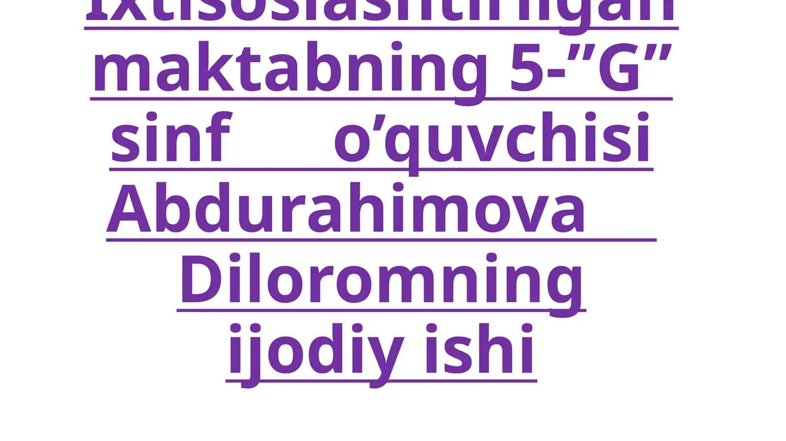 Ixtisoslashtirilgan maktabning 5-”G” sinf o’quvchisi Abdurahimova Diloromning ijodiy ishi