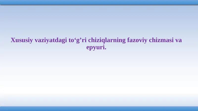 Xususiy vaziyatdagi to‘g’ri chiziqlarning fazoviy chizmasi va epyuri.