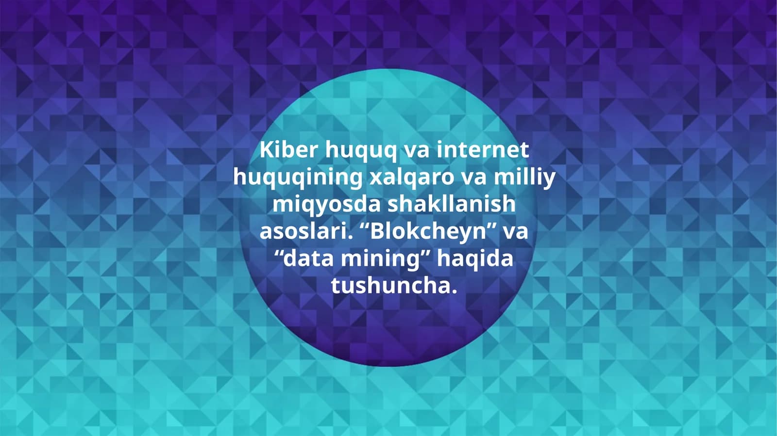 Kiber huquq va internet huquqining xalqaro va milliy miqyosda shakllanish asoslari. “Blokcheyn” va “data mining” haqida tushuncha.