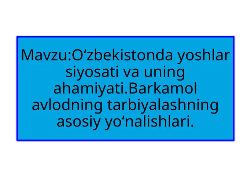 O‘zbekistonda yoshlar siyosati va uning ahamiyati. Barkamol avlodning tarbiyalashning asosiy yo‘nalishlari.