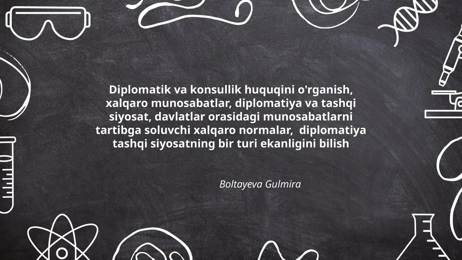 Diplomatik va konsullik huquqini o'rganish, xalqaro munosabatlar, diplomatiya va tashqi siyosat, davlatlar orasidagi munosabatlarni tartibga soluvchi xalqaro normalar, diplomatiya tashqi siyosatning bir turi ekanligini bilish