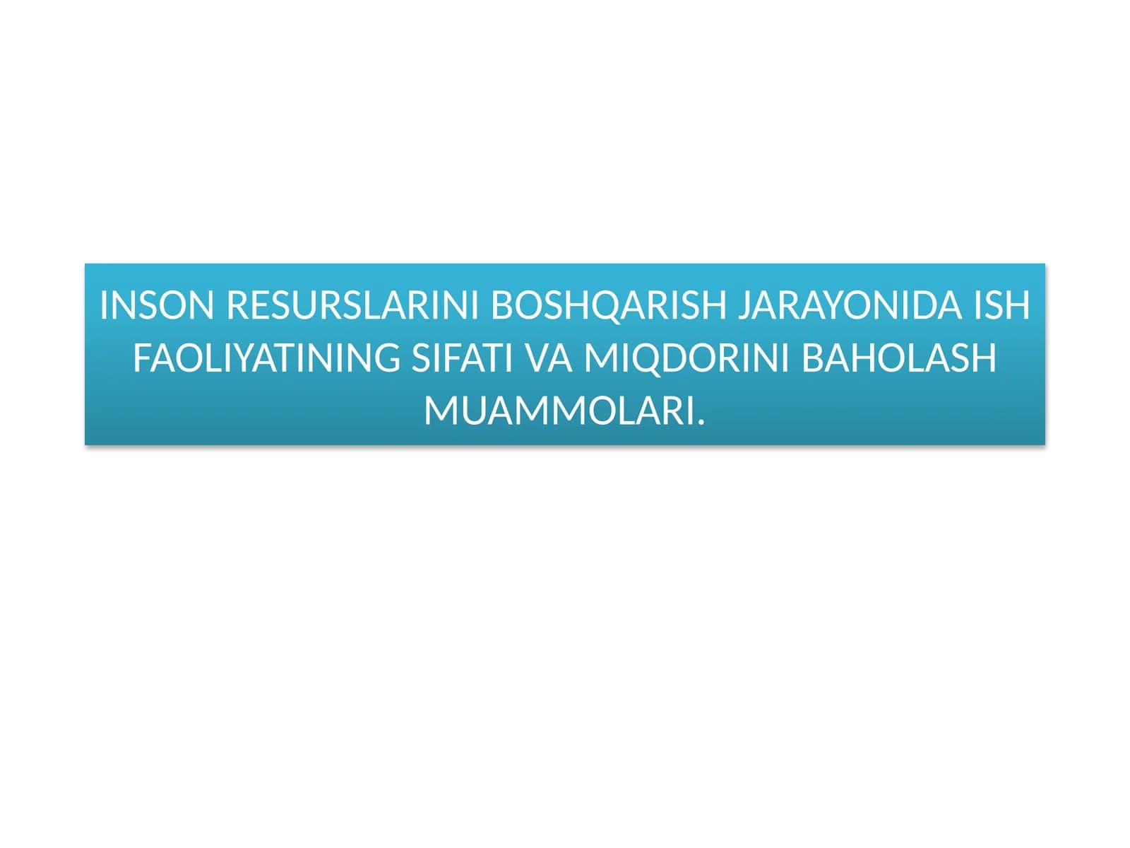 INSON RESURSLARINI BOSHQARISH JARAYONIDA ISH FAOLIYATINING SIFATI VA MIQDORINI BAHOLASH MUAMMOLARI.