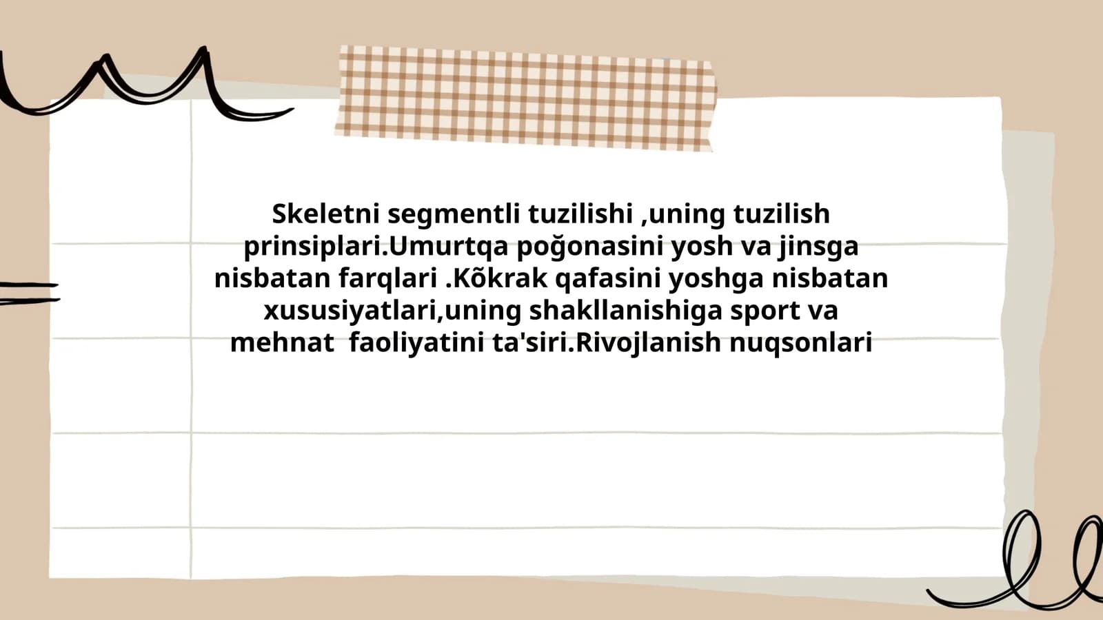 Skeletni segmentli tuzilishi,uning tuzilish prinsiplari.Umurtqa poğonasini yosh va jinsga nisbatan farqlari.Kõkrak qafasini yoshga nisbatan xususiyatlari,uning shakllanishiga sport va mehnat faoliyatini ta'siri.Rivojlanish nuqsonlari