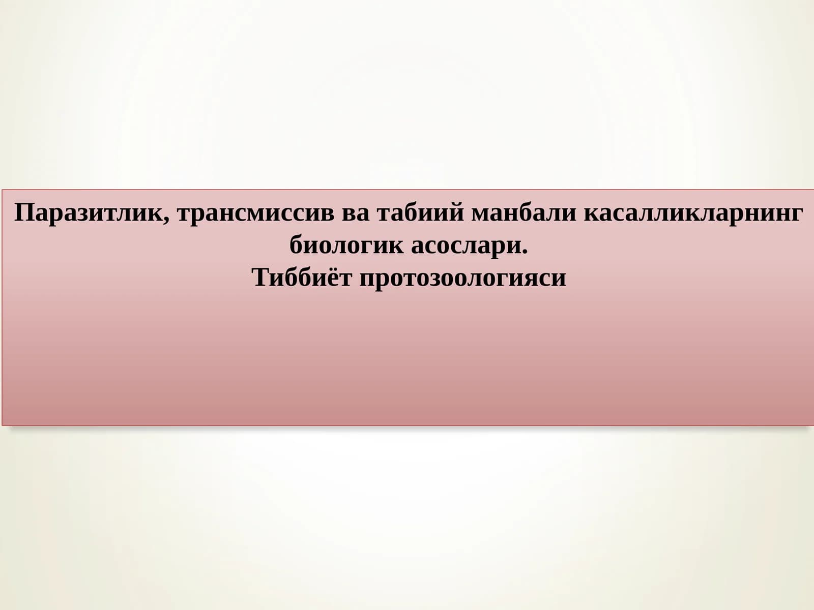 Паразитлик, трансмиссив ва табиий манбали касалликларнинг биологик асослари. Тиббиёт протозоологияси