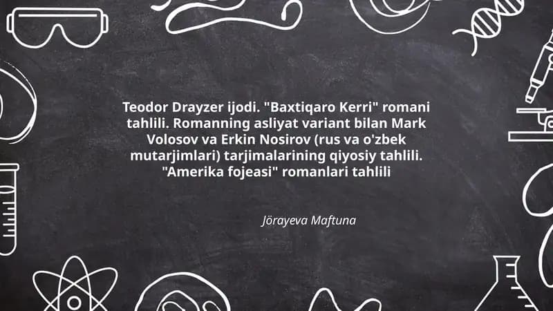 Teodor Drayzer ijodi. "Baxtiqaro Kerri" romani tahlili. Romanning asliyat variant bilan Mark Volosov va Erkin Nosirov (rus va o'zbek mutarjimlari) tarjimalarining qiyosiy tahlili. "Amerika fojeasi" romanlari tahlili