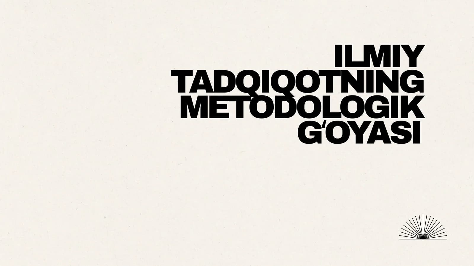 ILMIY TADQIQOTNING METODOLOGIK GʻOYASI