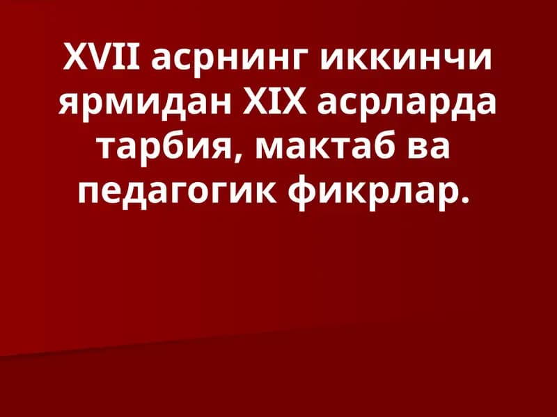 ХVII асрнинг иккинчи ярмидан ХIX асрларда тарбия, мактаб ва педагогик фикрлар.