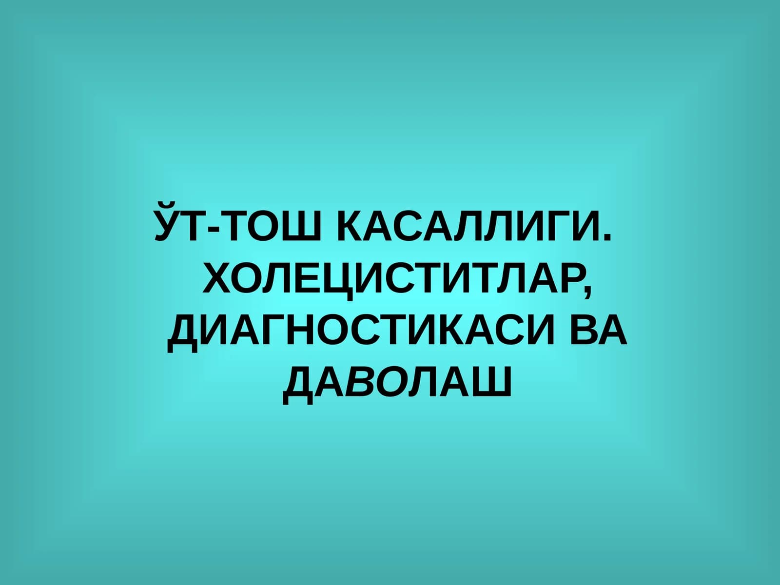 ЎТ-ТОШ КАСАЛЛИГИ. ХОЛЕЦИСТИТЛАР, ДИАГНОСТИКАСИ ВА ДАВОЛАШ