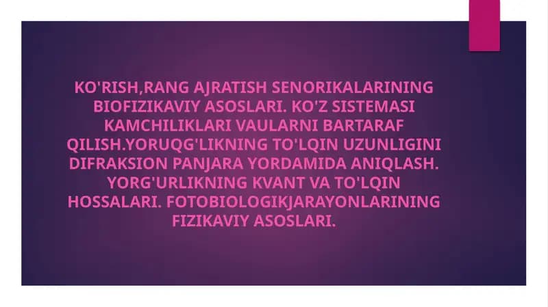 Ko'rish,rang ajratish senorikalarining biofizikaviy asoslari. Ko'z sistemasi kamchiliklari vaularni bartaraf qilish.Yoruqg'likning to'lqin uzunligini difraksion panjara yordamida aniqlash. Yorg'urlikning kvant va to'lqin hossalari. Fotobiologikjarayonlarining fizikaviy asoslari.