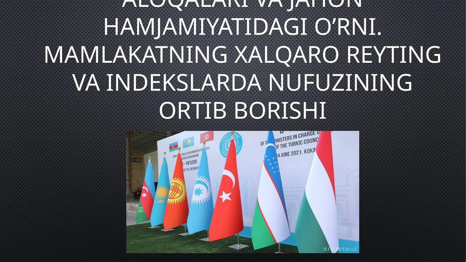 O’zbekistonning xalqaro aloqalari va jahon hamjamiyatidagi o’rni. Mamlakatning xalqaro reyting va indekslarda nufuzining ortib borishi