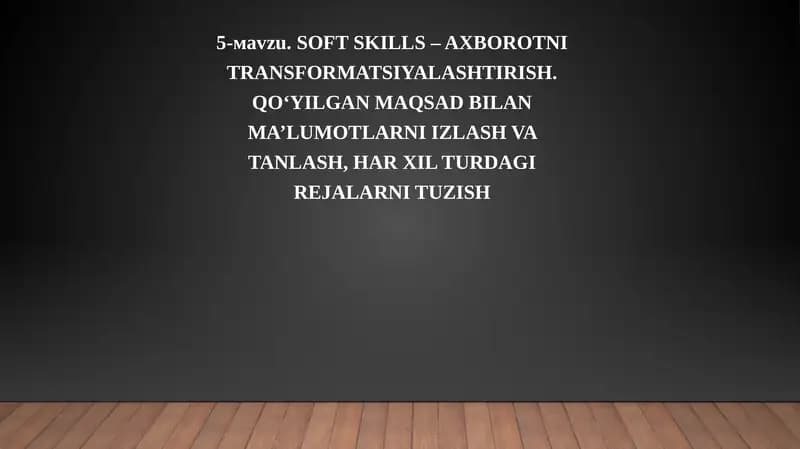 SOFT SKILLS – AXBOROTNI TRANSFORMATSIYALASHTIRISH. QO‘YILGAN MAQSAD BILAN MA’LUMOTLARNI IZLASH VA TANLASH, HAR XIL TURDAGI REJALARNI TUZISH