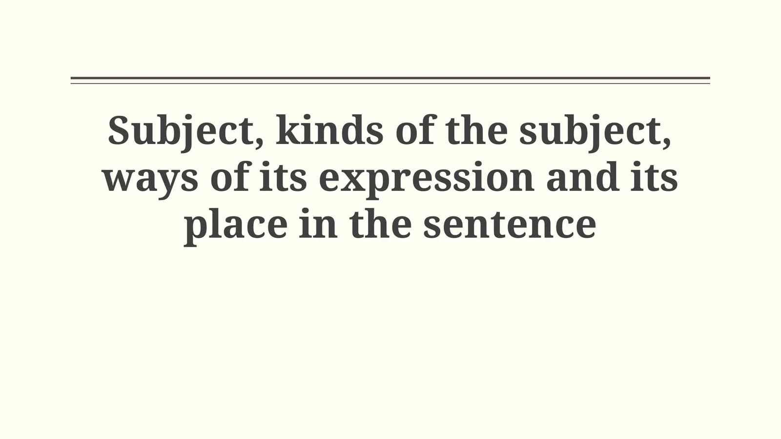 Subject, kinds of the subject, ways of its expression and its place in the sentence