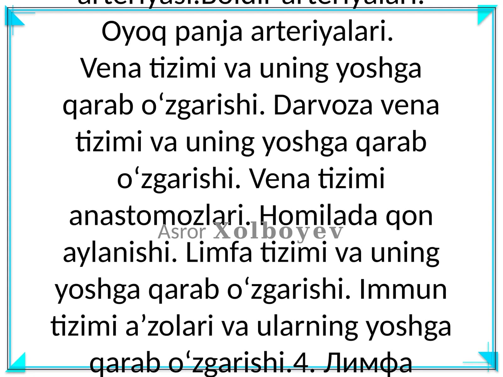 Anatomiyadan Ichki va tashqi yonbosh arteriyalari. Son arteriyasi.Boldir arteriyalari. Oyoq panja arteriyalari. Vena tizimi va uning yoshga qarab o‘zgarishi. Darvoza vena tizimi va uning yoshga qarab o‘zgarishi. Vena tizimi anastomozlari. Homilada qon aylanishi. Limfa tizimi va uning yoshga qarab o‘zgarishi. Immun tizimi a’zolari va ularning yoshga qarab o‘zgarishi.4. Лимфа системаси