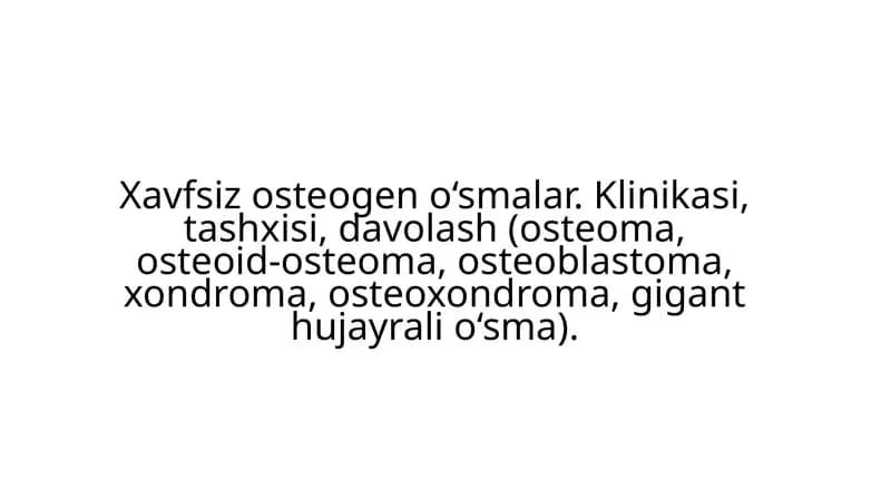 Xavfsiz osteogen o‘smalar. Klinikasi, tashxisi, davolash (osteoma, osteoid-osteoma, osteoblastoma, xondroma, osteoxondroma, gigant hujayrali o‘sma).