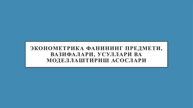 ЭКОНОМЕТРИКА ФАНИНИНГ ПРЕДМЕТИ, ВАЗИФАЛАРИ, УСУЛЛАРИ ВА МОДЕЛЛАШТИРИШ АСОСЛАРИ