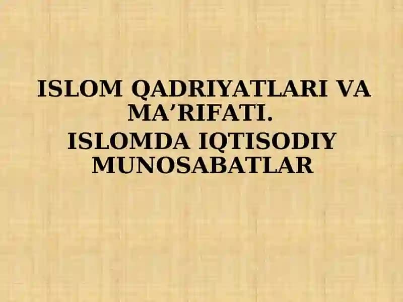 ISLOM QADRIYATLARI VA MA’RIFATI.  ISLOMDA IQTISODIY MUNOSABATLAR