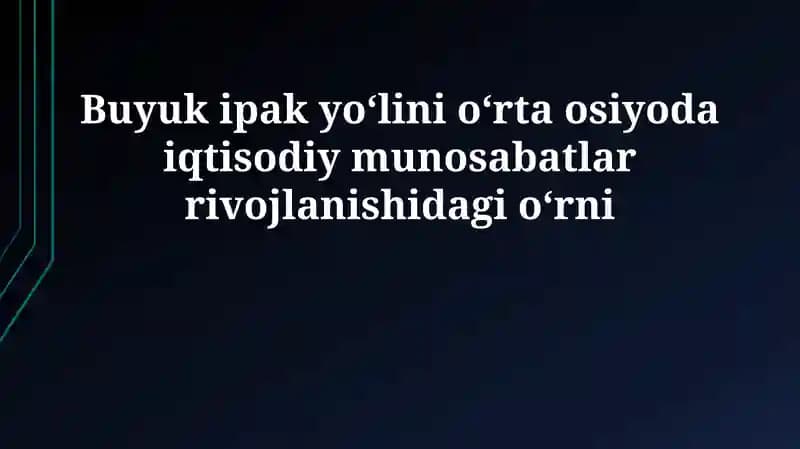 Buyuk ipak yoʻlini oʻrta osiyoda iqtisodiy munosabatlar rivojlanishidagi oʻrni