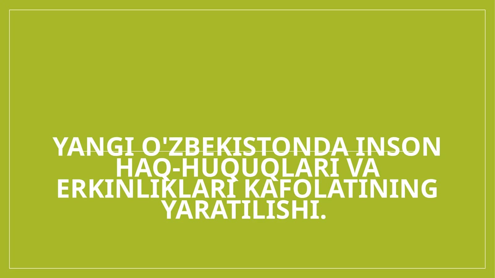Yangi O'zbekistonda inson haq-huquqlari va erkinliklari kafolatining yaratilishi.