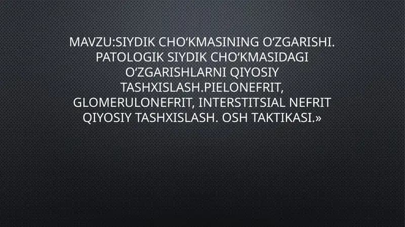 Siydik cho‘kmasining o‘zgarishi. Patologik siydik cho‘kmasidagi o‘zgarishlarni qiyosiy tashxislash.Pielonefrit, glomerulonefrit, interstitsial nefrit qiyosiy tashxislash. OSH taktikasi.»