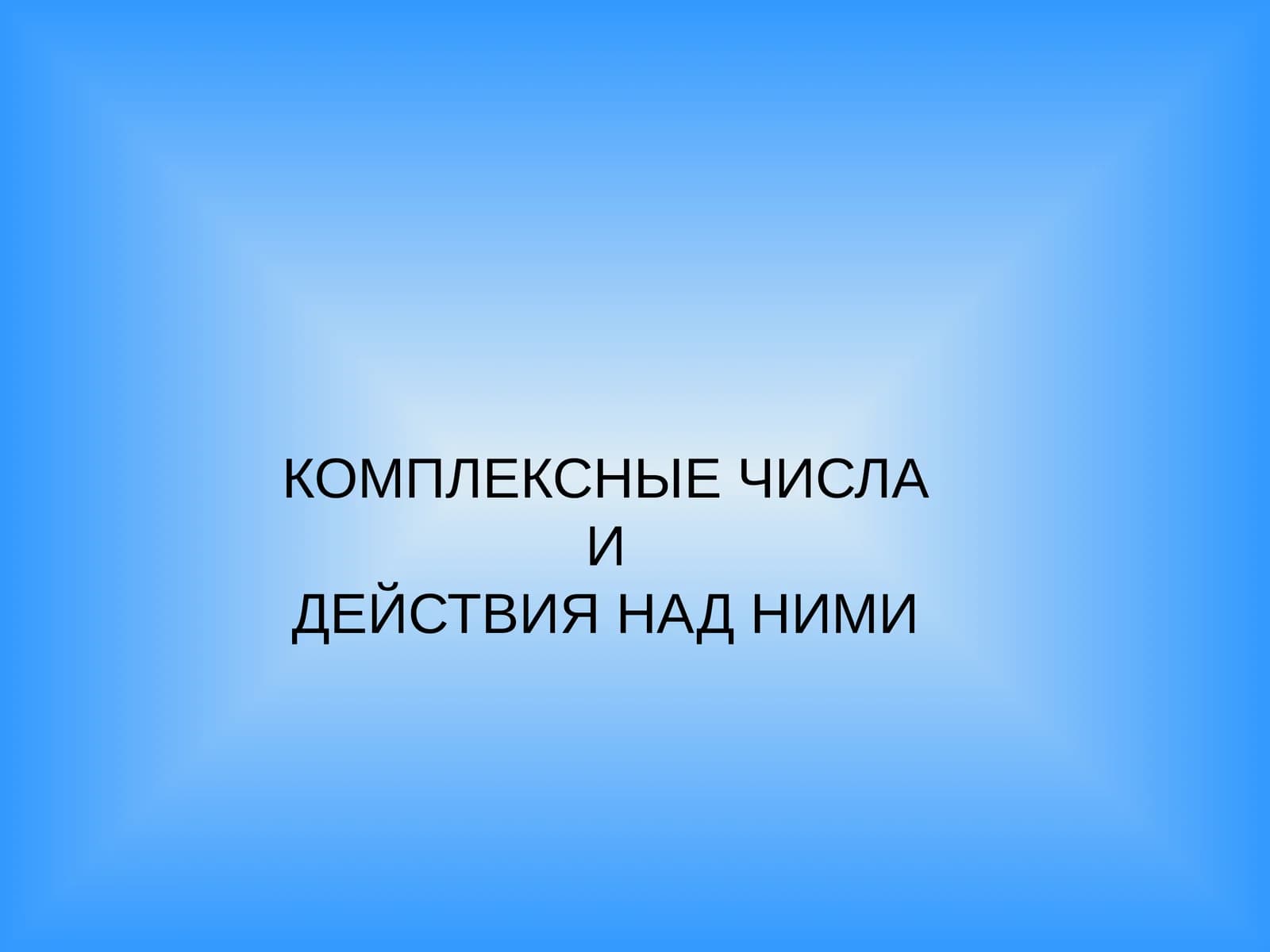 КОМПЛЕКСНЫЕ ЧИСЛА И ДЕЙСТВИЯ НАД НИМИ