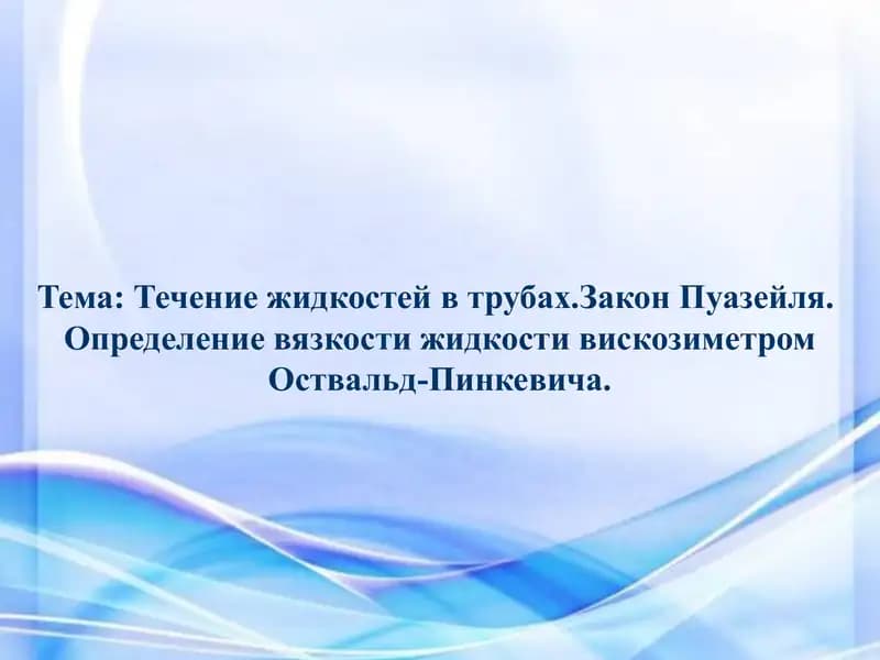 Течение жидкостей в трубах.Закон Пуазейля.  Определение вязкости жидкости вискозиметром Оствальд-Пинкевича