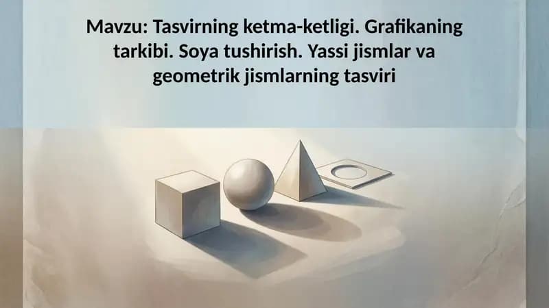 Tasvirning ketma-ketligi. Grafikaning tarkibi. Soya tushirish. Yassi jismlar va geometrik jismlarnin