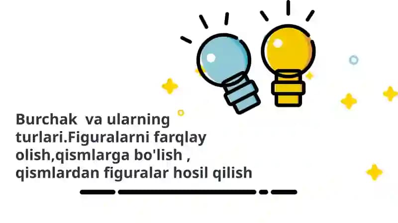 Burchak  va ularning turlari.Figuralarni farqlay olish,qismlarga bo'lish , qismlardan figuralar hosil qilish