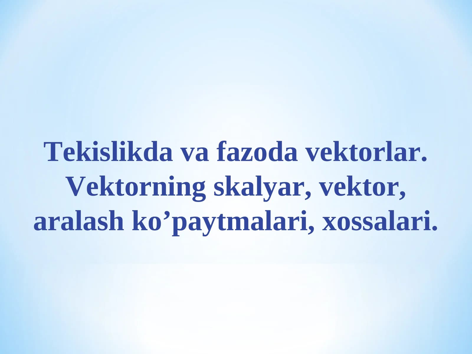 Tekislikda va fazoda vektorlar. Vektorning skalyar, vektor, aralash ko’paytmalari, xossalari