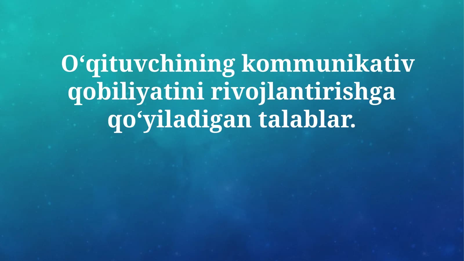 O‘qituvchining kommunikativ qobiliyatini rivojlantirishga qo‘yiladigan talablar