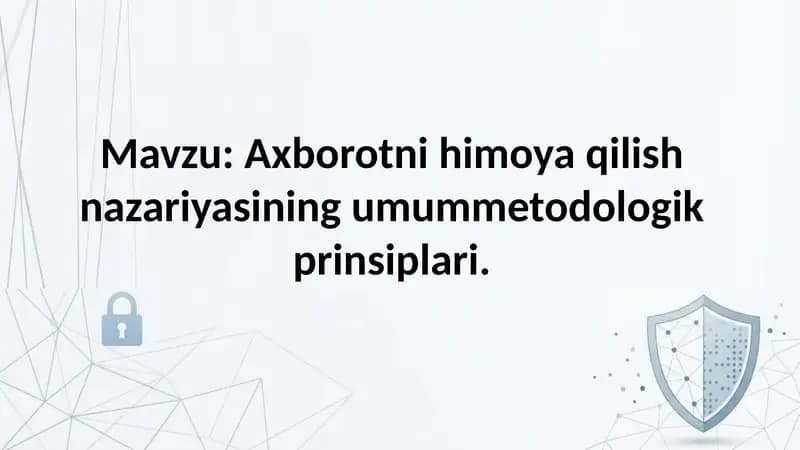 Axborotni himoya qilish nazariyasining umummetodologik prinsiplari.
