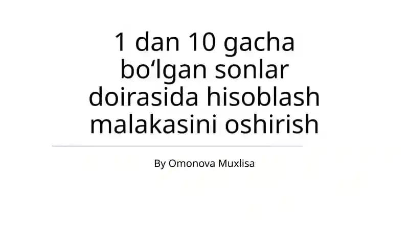 1 dan 10 gacha boʻlgan sonlar doirasida hisoblash malakasini oshirish