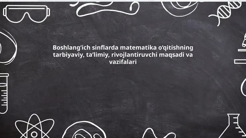 Boshlang‘ich sinflarda matematika o‘qitishning tarbiyaviy, taʼlimiy, rivojlantiruvchi maqsadi va vazifalari