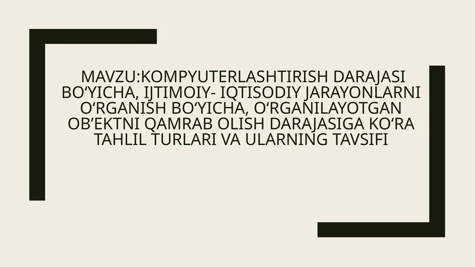 MAVZU:Kompyuterlashtirish darajasi bo‘yicha, ijtimoiy- iqtisodiy jarayonlarni o‘rganish bo‘yicha, o‘rganilayotgan ob’ektni qamrab olish darajasiga ko‘ra tahlil turlari va ularning tavsifi