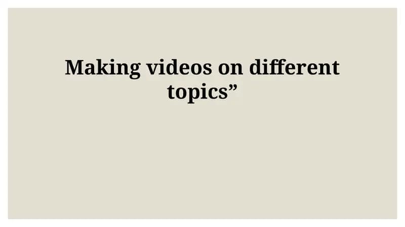Making videos on different topics