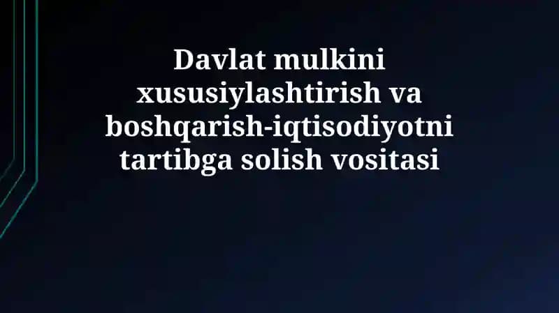 Davlat mulkini xususiylashtirish va boshqarish-iqtisodiyotni tartibga solish vositasi