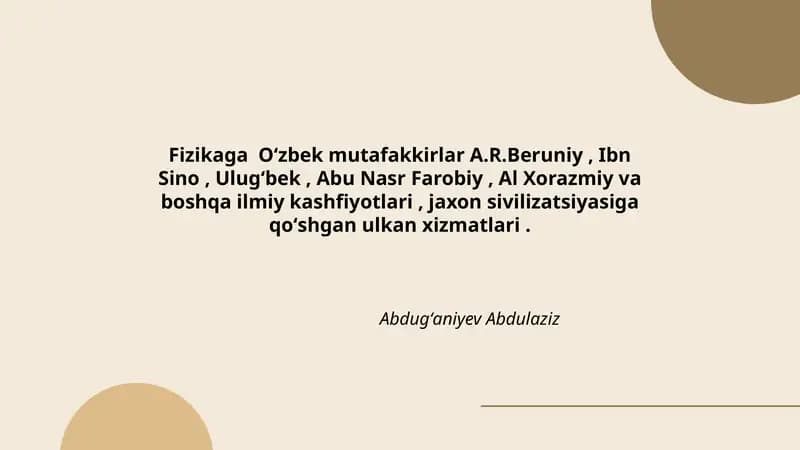 Fizikaga Oʻzbek mutafakkirlar A.R.Beruniy, Ibn Sino, Ulugʻbek, Abu Nasr Farobiy, Al Xorazmiy va boshqa ilmiy kashfiyotlari, jaxon sivilizatsiyasiga qoʻshgan ulkan xizmatlari.