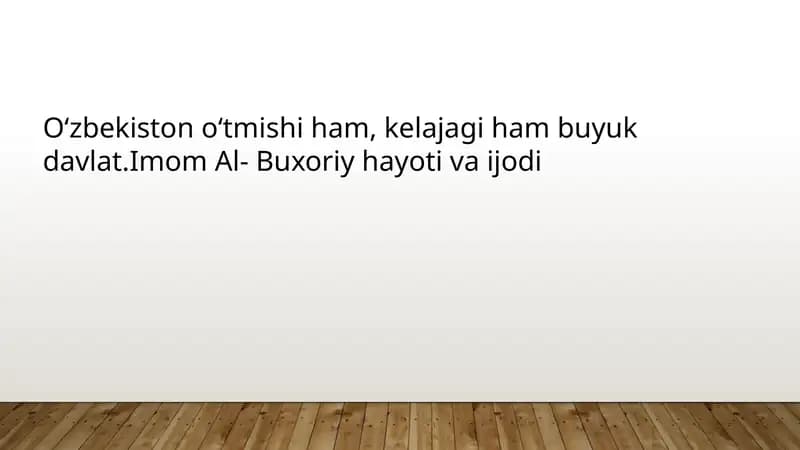 Oʻzbekiston oʻtmishi ham, kelajagi ham buyuk davlat.Imom Al- Buxoriy hayoti va ijodi