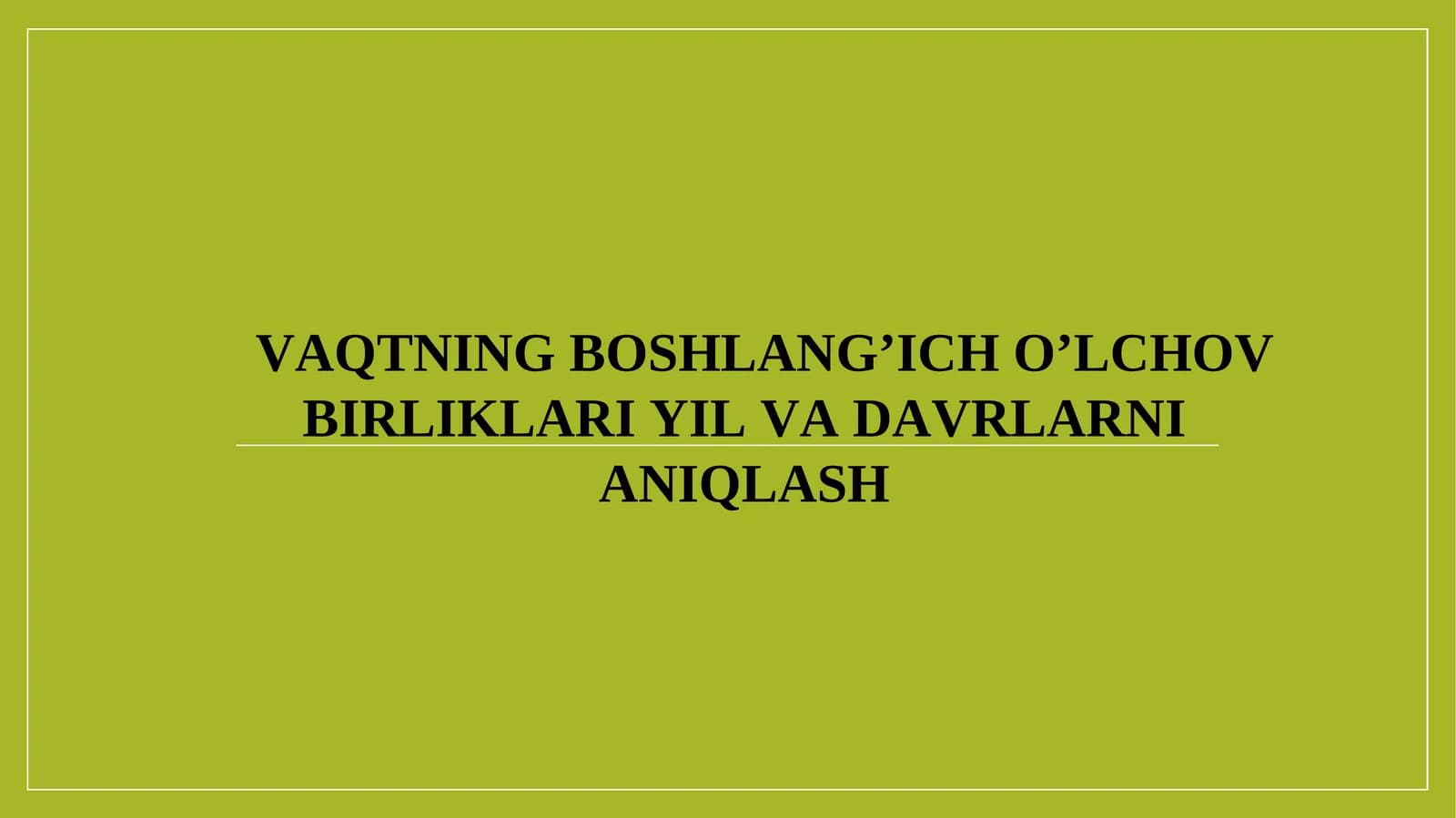 VAQTNING BOSHLANG’ICH O’LCHOV BIRLIKLARI YIL VA DAVRLARNI ANIQLASH
