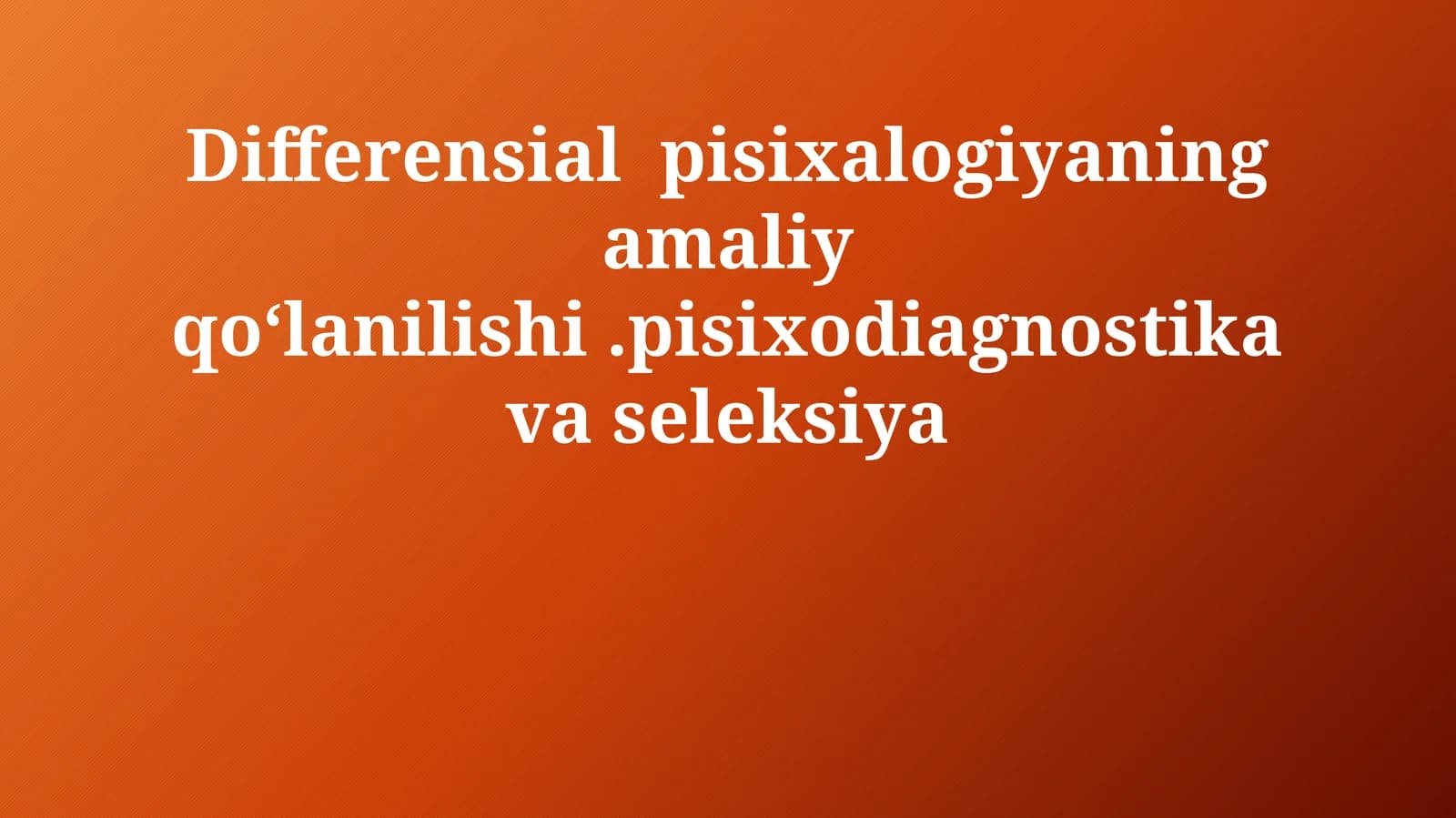 Differensial pisixalogiyaning amaliy qo‘lanilishi.pisixodiagnostika va seleksiya