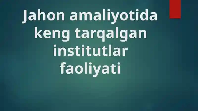 Jahon amaliyotida keng tarqalgan institutlar faoliyati