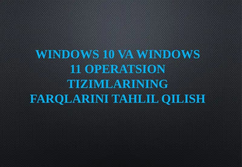 Windows 10 va Windows 11 operatsion tizimlari farqlarini tahlil qilish