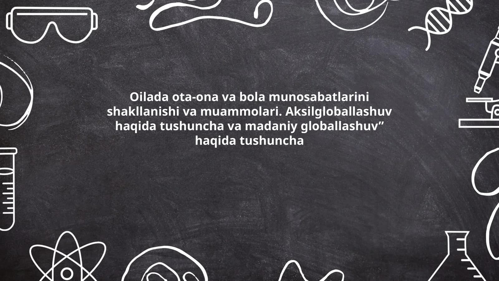 Oilada ota-ona va bola munosabatlarini shakllanishi va muammolari. Aksilgloballashuv haqida tushuncha va madaniy globallashuv” haqida tushuncha