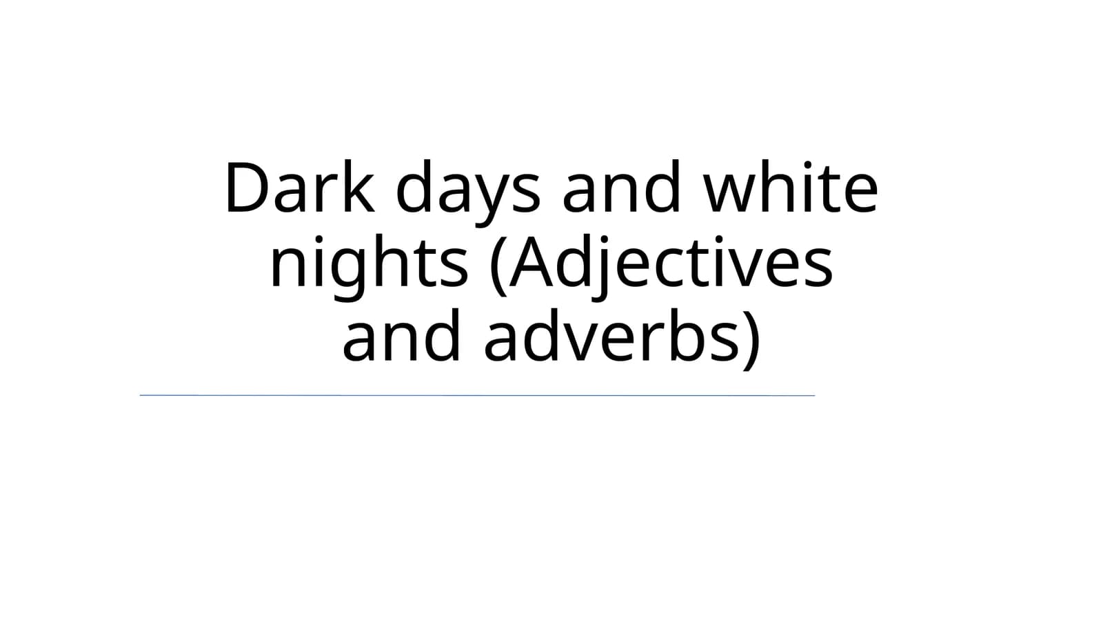 Dark days and white nights (Adjectives and adverbs)